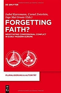 Forgetting Faith?: Negotiating Confessional Conflict in Early Modern Europe (Hardcover)