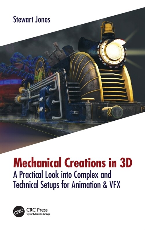 Mechanical Creations in 3D : A Practical Look into Complex and Technical Setups for Animation & VFX (Hardcover)