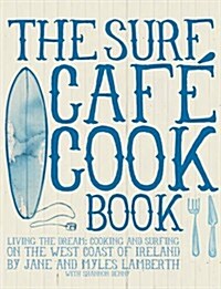 The Surf Cafe Cookbook : Living the Dream: Cooking and Surfing on the West Coast of Ireland (Paperback)