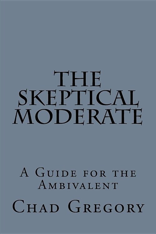 The Skeptical Moderate: A Guide for the Ambivalent (Paperback)