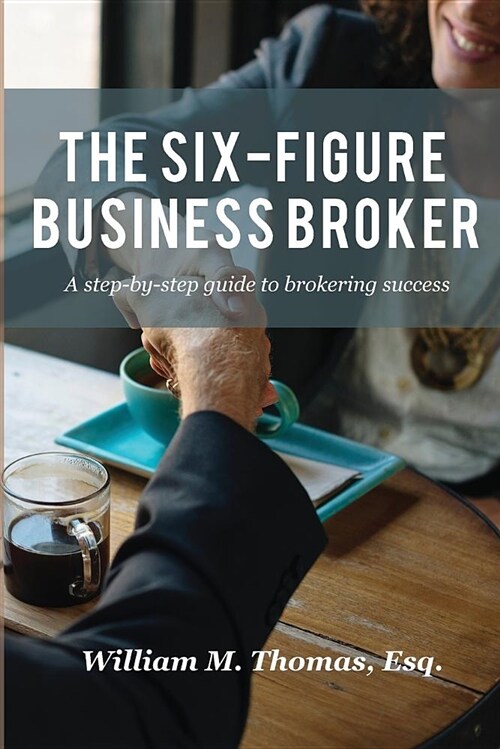 The Six-Figure Business Broker: A Step-By-Step Guide to Brokering Success (Paperback)