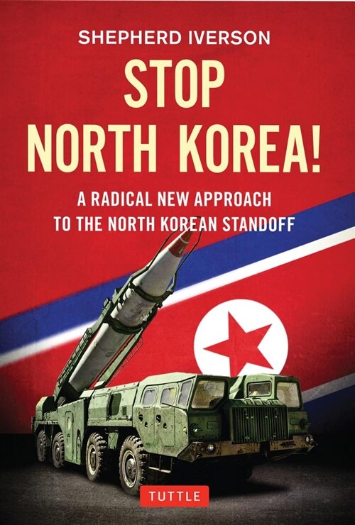 Stop North Korea!: A Radical New Approach to the North Korea Standoff (Hardcover)