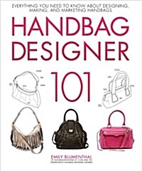 Handbag Designer 101: Everything You Need to Know about Designing, Making, and Marketing Handbags (Paperback)