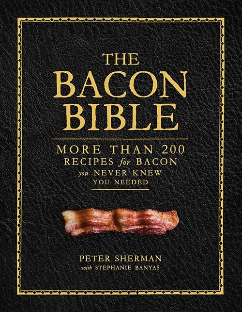 The Bacon Bible: More Than 200 Recipes for Bacon You Never Knew You Needed (Hardcover)