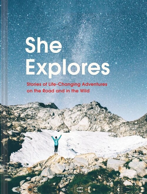 She Explores: Stories of Life-Changing Adventures on the Road and in the Wild (Solo Travel Guides, Travel Essays, Women Hiking Books): Stories of Life (Hardcover)