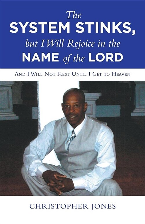 The System Stinks, But I Will Rejoice in the Name of the Lord: And I Will Not Rest Until I Get to Heaven (Paperback)