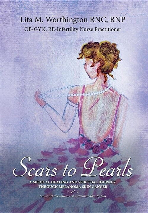 Scars to Pearls: A Medical Healing and Spiritual Journey Through the Phases of Malignant Melanoma Stage Iiia Skin Cancer with Micro-Met (Hardcover)