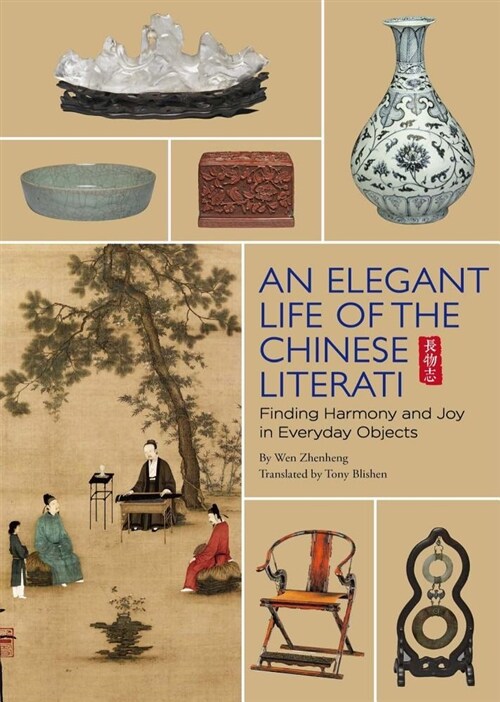The Elegant Life of the Chinese Literati: From the Chinese Classic, treatise on Superfluous Things, Finding Harmony and Joy in Everyday Objects (Hardcover)