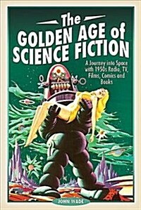 The Golden Age of Science Fiction : A Journey into Space with 1950s Radio, TV, Films, Comics and Books (Paperback)