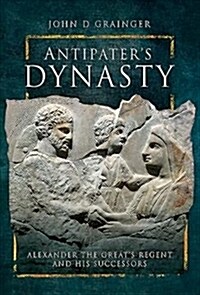 Antipaters Dynasty : Alexander the Greats Regent and his Successors (Hardcover)