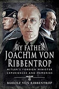 My Father Joachim von Ribbentrop : Hitlers Foreign Minister, Experiences and Memories (Hardcover)