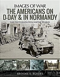 The Americans on D-Day and in Normandy : Rare Photographs from Wartime Archives (Paperback)