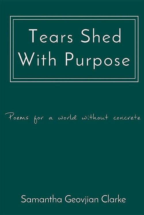 Tears Shed with Purpose: Poems for a World Without Concrete (Paperback)