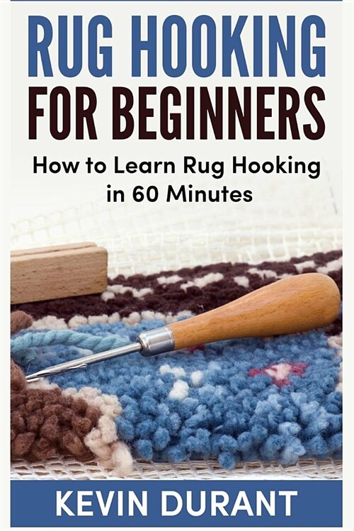 Rug Hooking for Beginners: How to Learn Rug Hooking in 60 Minutes and Pickup a New Hobby! (Paperback)