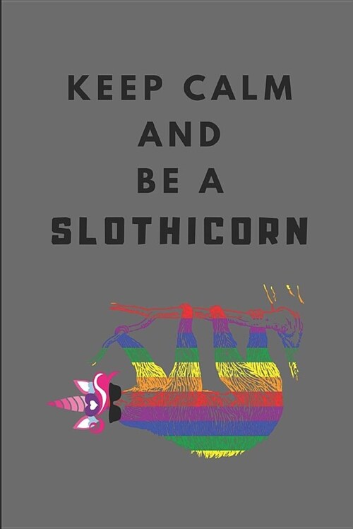 Keep Calm and Be a Slothicorn: A Cute Sloth Unicorn Journal, College Ruled Notebook (Paperback)