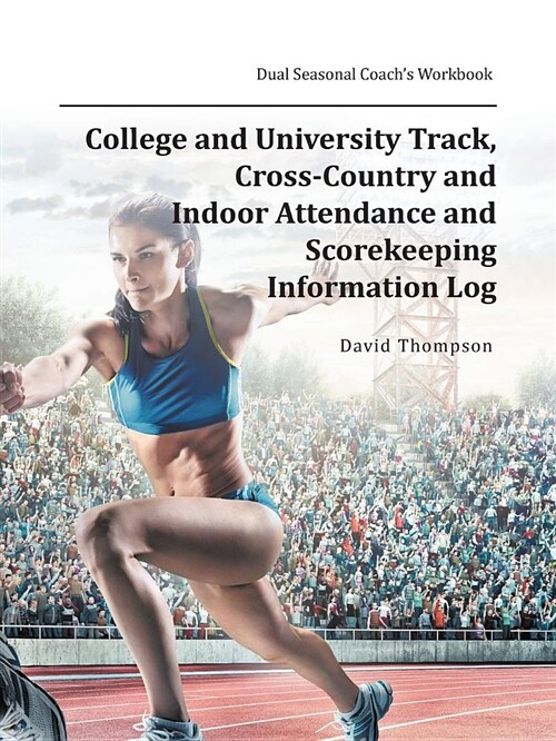 College and University Track, Cross-Country and Indoor Attendance and Scorekeeping Information Log: Dual Seasonal Coachs Workbook (Paperback)