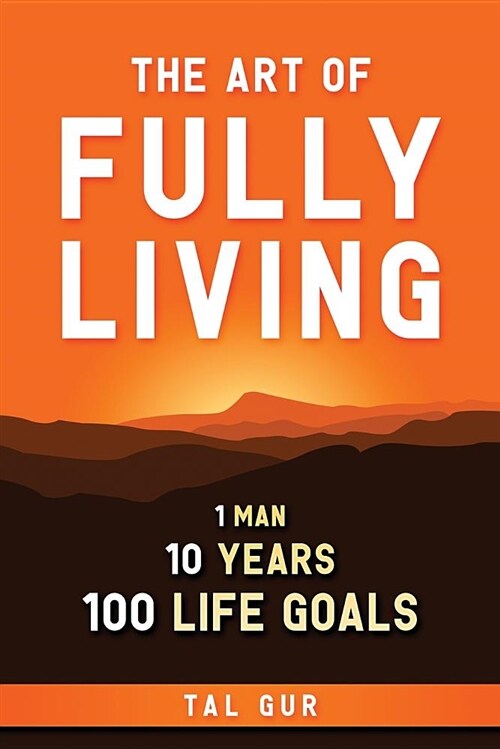 The Art of Fully Living: 1 Man. 10 Years. 100 Life Goals Around the World. (Paperback)