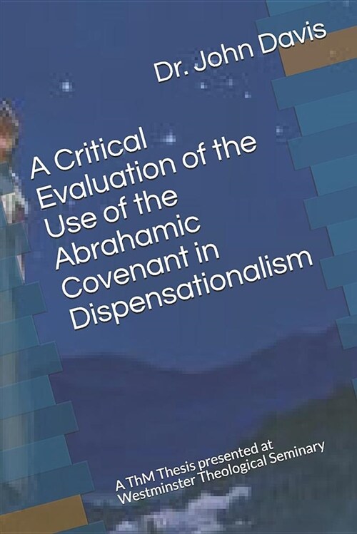 A Critical Evaluation of the Use of the Abrahamic Covenant in Dispensationalism: A Thm Thesis Presented at Westminster Theological Seminary (Paperback)