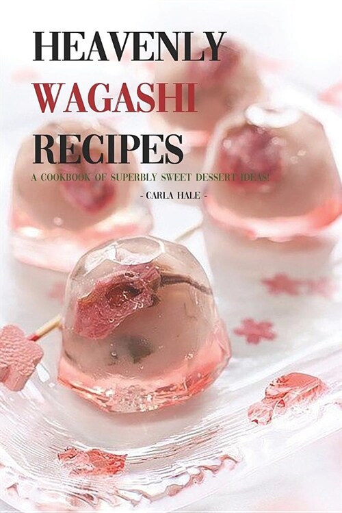 Heavenly Wagashi Recipes: A Cookbook of Superbly Sweet Dessert Ideas! (Paperback)