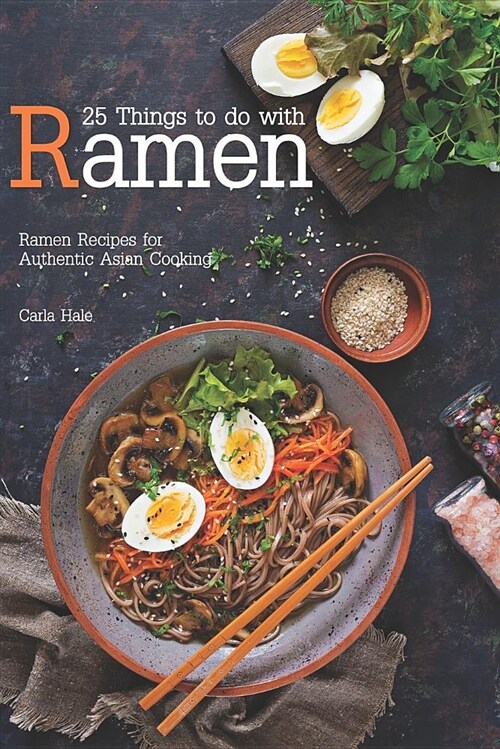 25 Things to Do with Ramen: Ramen Recipes for Authentic Asian Cooking (Paperback)