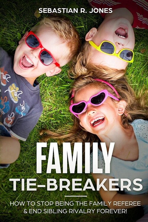 Family Tie-Breakers: How to Stop Being the Family Referee & End Sibling Rivalry Forever! (Paperback)