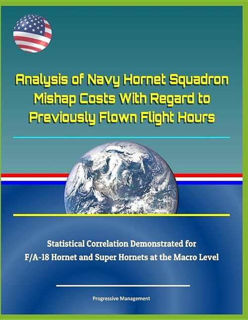 Analysis of Navy Hornet Squadron Mishap Costs with Regard to Previously Flown Flight Hours - Statistical Correlation Demonstrated for F/A-18 Hornet an (Paperback)
