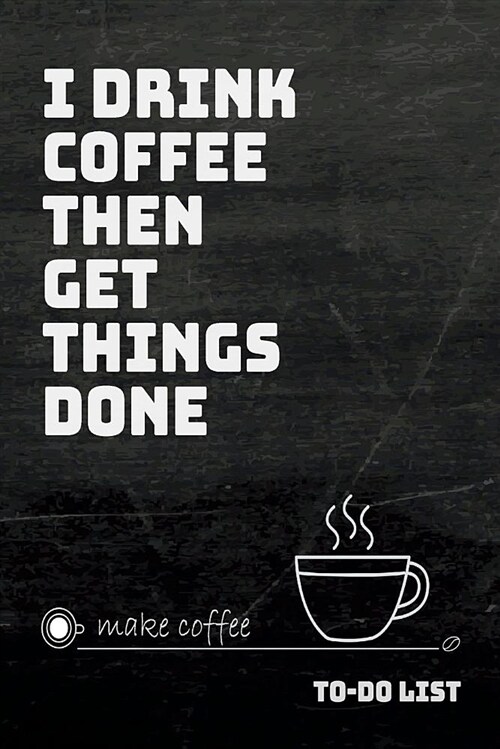 I Drink Coffee Then Get Things Done To-Do List: 100 Daily Lined To-Do Checklist and Lined Pages for Coffee Lovers (Paperback)