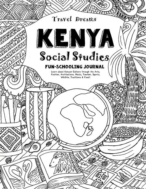 Travel Dreams Kenya - Social Studies Fun-Schooling Journal: Learn about Kenyan Culture Through the Arts, Fashion, Architecture, Music, Tourism, Sports (Paperback)