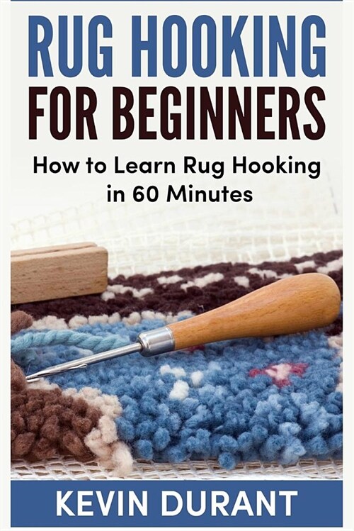 Rug Hooking for Beginners: How to Learn Rug Hooking in 60 Minutes and Pickup an New Hobby (Paperback)