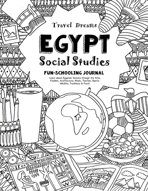 Travel Dreams Egypt - Social Studies Fun-Schooling Journal: Learn about Egyptian Culture Through the Arts, Fashion, Architecture, Music, Tourism, Spor (Paperback)