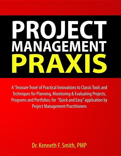 Project Management Praxis: A treasure Trove of Practical Innovations to Classic Tools and Techniques for Planning, Monitoring & Evaluating Proj (Paperback)