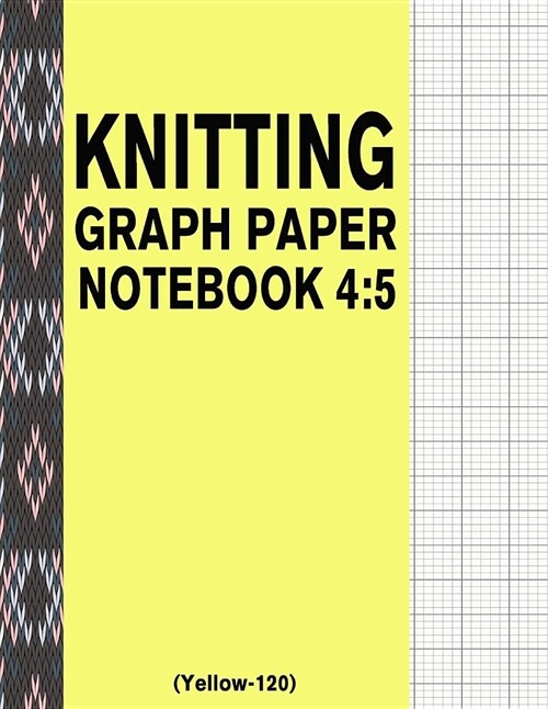 Knitting Graph Paper Notebook 4: 5 (Yellow-120): 120 Pages 4:5 Ratio Knitting Chart Paper (Paperback)