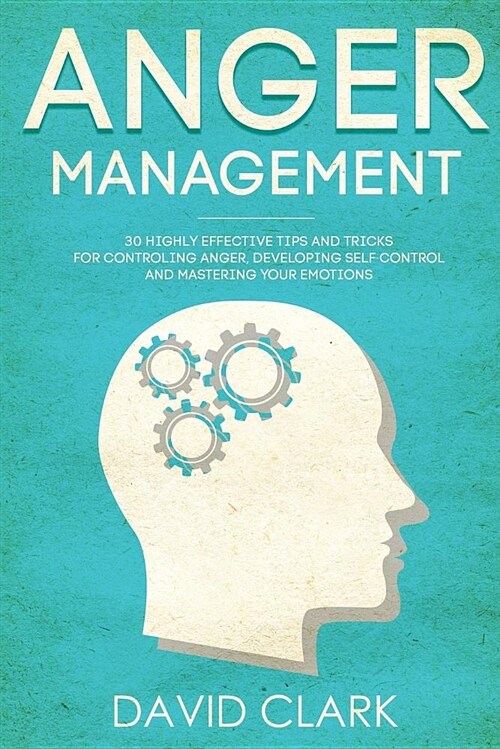 Anger Management: 30 Highly Effective Tips and Tricks for Controlling Anger, Developing Self-Control, and Mastering Your Emotions (Paperback)