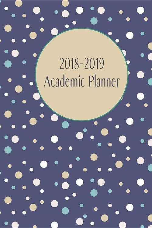 2018-2019 Academic Planner: Monthly/Weekly Planner with Extras /Blue Polka-Dots Cover / 6 x 9 (Paperback)