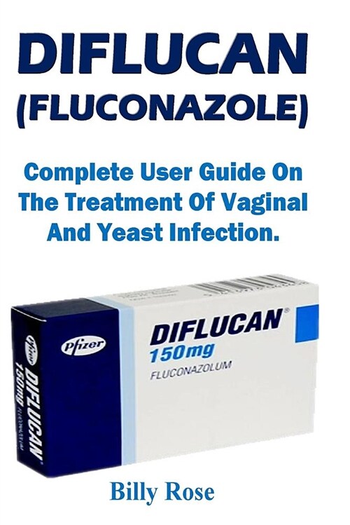 Diflucan (Fluconazole): Complete User Guide on the Treatment of Vaginal and Yeast Infection. (Paperback)