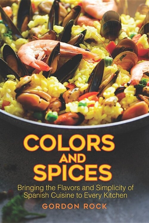 Colors and Spices: Bringing the Flavors and Simplicity of Spanish Cuisine to Every Kitchen (Paperback)