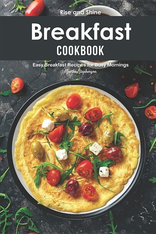 Rise and Shine Breakfast Cookbook: Easy Breakfast Recipes for Busy Mornings (Paperback)