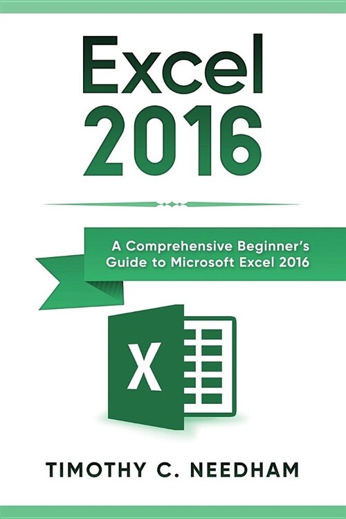 Excel 2016: A Comprehensive Beginners Guide to Microsoft Excel 2016 (Paperback)