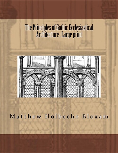The Principles of Gothic Ecclesiastical Architecture: Large Print (Paperback)