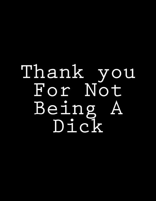 Thank You for Not Being a Dick: Notebook Large Size 8.5 X 11 Ruled 150 Lined Pages Softcover Journal Composition Book Notebook School Exercise Book (Paperback)