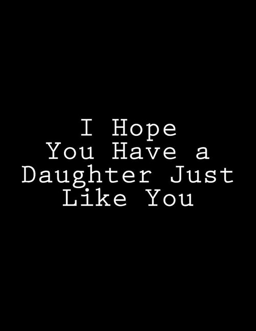 I Hope You Have a Daughter Just Like You: Notebook Large Size 8.5 X 11 Ruled 150 Lined Pages Softcover Journal Composition Book Notebook School Exerci (Paperback)
