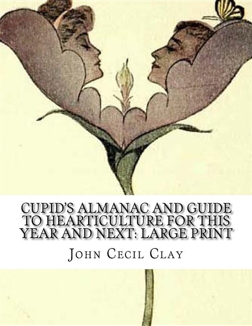 Cupids Almanac and Guide to Hearticulture for This Year and Next: Large Print (Paperback)