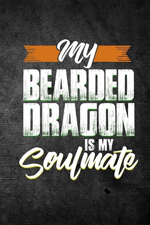 My Bearded Dragon Is My Soulmate: Funny Reptile Journal for Pet Lizard Owners: Blank Lined Notebook for Herping to Write Notes & Writing (Paperback)