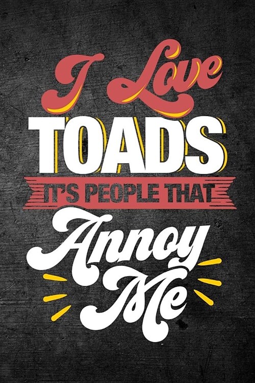 I Love Toads Its People That Annoy Me: Funny Reptile Journal for Pet Owners: Blank Lined Notebook for Herping to Write Notes & Writing (Paperback)