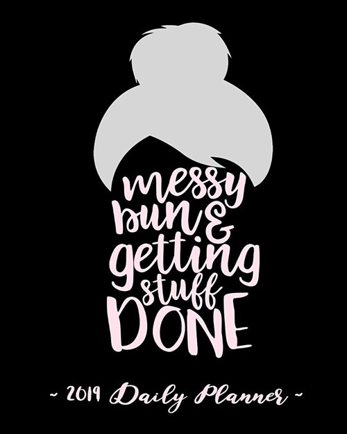 2019 Daily Planner - Messy Bun and Getting Stuff Done: 8 X 10, 12 Month Success Planner, 2019 Calendar, Daily, Weekly and Monthly Personal Planner, Go (Paperback)