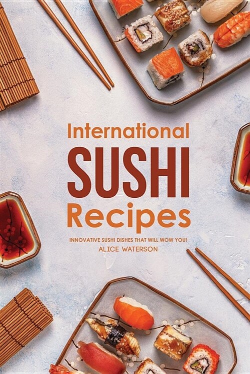 International Sushi Recipes: Innovative Sushi Dishes That Will Wow You! (Paperback)