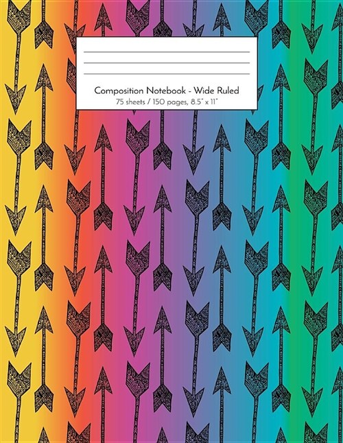 Composition Notebook - Wide Ruled: 75 sheets / 150 pages, 8.5 x 11 Black Arrows with Rainbow Background (Paperback)