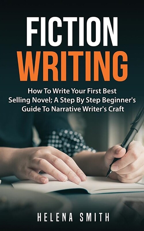 Fiction Writing: How to Write Your First Best Selling Novel; A Step by Step Beginners Guide to Narrative Writers Craft (Paperback)