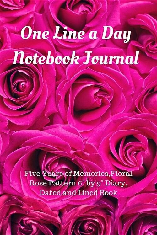 One Line a Day Notebook Journal: Five Years of Memories, Floral Rose Pattern 6 by 9 Diary, Dated and Lined Book (Paperback)