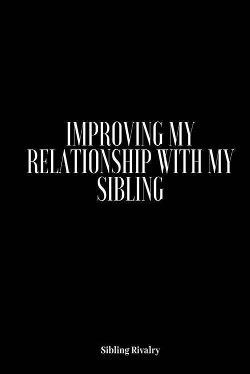 Sibling Rivalry: Improving My Relationship with My Sibling: Adult Sibling Rivalry, Sibling Jealousy, How to Get Along with Your Sibling (Paperback)